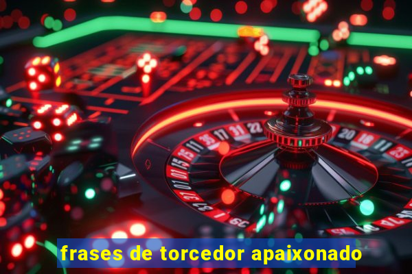 frases de torcedor apaixonado